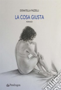 La cosa giustaRomanzo. E-book. Formato EPUB ebook di Donatella Pazzelli