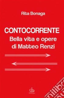 ContocorrenteBella vita e opere di Matteo Renzi. E-book. Formato EPUB ebook di Rita Bonaga