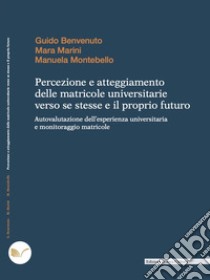 Percezione e atteggiamento delle matricole universitarie verso se stesse e il proprio futuro: Autovalutazione dell’esperienza universitaria e monitoraggio matricole. E-book. Formato EPUB ebook di Mara Marini