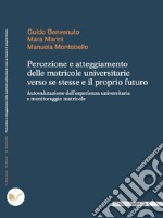 Percezione e atteggiamento delle matricole universitarie verso se stesse e il proprio futuro: Autovalutazione dell’esperienza universitaria e monitoraggio matricole. E-book. Formato EPUB