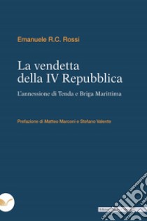 La vendetta della IV Repubblica: L’annessione di Tenda e Briga Marittima. E-book. Formato EPUB ebook di Emanuele R.C. Rossi