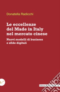 Le eccellenze del Made in Italy nel mercato cinese: Nuovi modelli di business e sfide digitali. E-book. Formato EPUB ebook di Donatella Radicchi