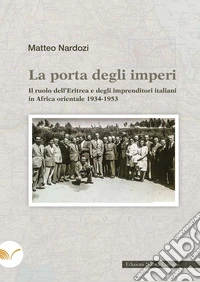 La porta degli imperi: Il ruolo dell'Eritrea e degli imprenditori italiani in Africa orientale 1934-1953. E-book. Formato EPUB ebook