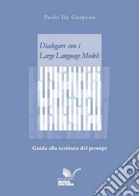 Dialogare con i Large Language Models: Guida alla scrittura del prompt. E-book. Formato EPUB ebook