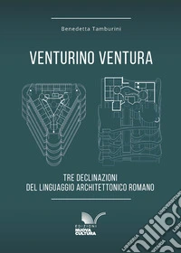 Venturino Ventura: Tre declinazioni del linguaggio architettonico romano. E-book. Formato EPUB ebook