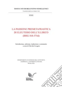 La Passione premetafrastica di Eleuterio dell'Illirico (BHG 568-570d): Introduzione, edizione, traduzione e commento a cura di Davide Avogaro. E-book. Formato EPUB ebook