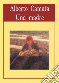 Una madre. E-book. Formato EPUB ebook di Alberto Camata