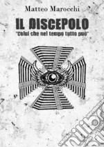 Il Discepolo. 'Colui che nel tempo tutto può'.. E-book. Formato EPUB ebook