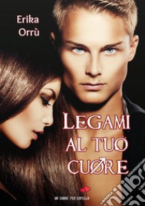 Legami al tuo cuore. E-book. Formato EPUB ebook di Erika Orrù