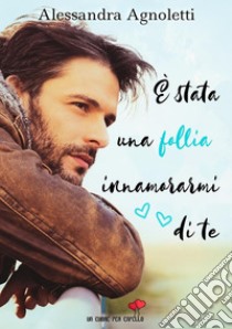 È stata una follia innamorarmi di te. E-book. Formato EPUB ebook di Alessandra Agnoletti