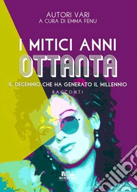 I mitici anni ottanta: il decennio che ha generato il millennio (Gli scrittori della porta accanto). E-book. Formato EPUB ebook