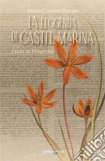 La leggenda di Castel MarinaI fiori di Elisabetta. E-book. Formato EPUB ebook di Maria Cristina Pizzuto