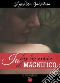 Io che ho amato il Magnifico. E-book. Formato EPUB ebook di Annalisa Iadevaia