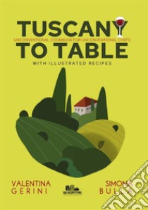 Tuscany to tableUnconventional cookbook for unconventional chefs (with illustrated recipes). E-book. Formato EPUB ebook di Valentina Gerini e Simona Bulla