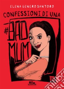 Confessioni di una #badmum. E-book. Formato EPUB ebook di Elena Genero Santoro