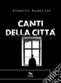 Canti della città. E-book. Formato EPUB ebook di Alberto Rudellat