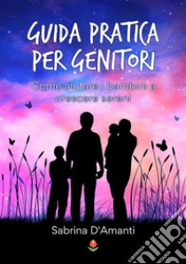 Guida pratica per genitoriCome aiutare i bambini a crescere sereni. E-book. Formato EPUB ebook di Sabrina D'Amanti