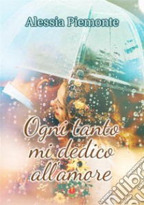 Ogni tanto mi dedico all’amore. E-book. Formato EPUB ebook di Alessia Piemonte