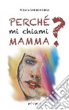 Perché mi chiami mamma?. E-book. Formato EPUB ebook di Wilma Coero Borga