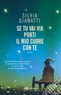 Se tu vai via porti il mio cuore con te. E-book. Formato EPUB ebook di Silvia Gianatti