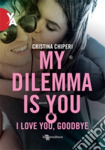 My Dilemma Is You – I love you, goodbye. E-book. Formato EPUB ebook di Cristina Chiperi