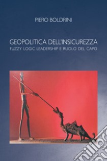 Geopolitica dell'insicurezza: La Fuzzy Logic, leadership e ruolo del capo. E-book. Formato EPUB ebook di Piero Boldrini