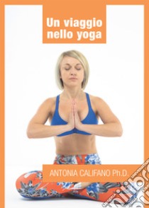 Un viaggio nello yoga. E-book. Formato EPUB ebook di Antonia Califano