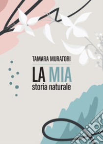 La mia storia naturale. E-book. Formato EPUB ebook di Tamara Muratori