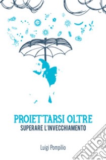 Proiettarsi oltre. Superare l'invecchiamento. E-book. Formato EPUB ebook di Luigi Pompilio