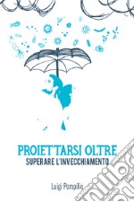 Proiettarsi oltre. Superare l'invecchiamento. E-book. Formato EPUB