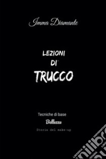 Lezioni di trucco. Tecniche di base, bellezza e storia del make-up: Tecniche di base, bellezza, storia del make up. E-book. Formato EPUB ebook di Imma Diamante