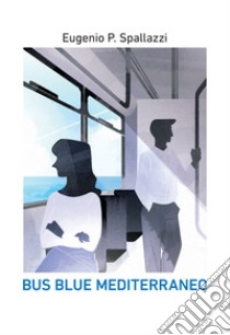 Bus blue mediterraneo. E-book. Formato EPUB ebook di Eugenio P. Spallazzi