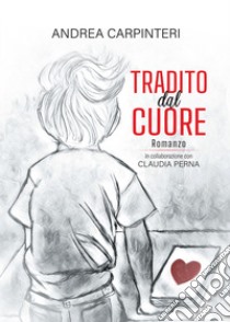 Tradito dal cuore. E-book. Formato EPUB ebook di Andrea Carpinteri