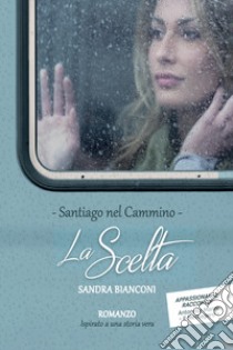 La scelta: Santiago nel Cammino. E-book. Formato EPUB ebook di Sandra Bianconi