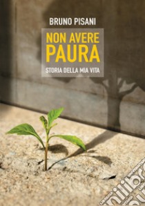 Non avere paura. Storia della mia vita. E-book. Formato EPUB ebook di Bruno Pisani