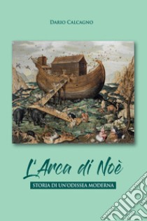 L' arca di Noe. Storia di un'odissea moderna: Storia di un'odissea moderna. E-book. Formato EPUB ebook di Dario Calcagno