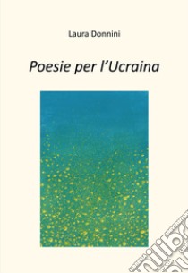 Poesie per l'Ucraina. E-book. Formato EPUB ebook di Laura Donnini