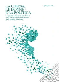 La chiesa le donne e la politica. Lo sguardo femminile della Chiesa come strumento di orientamento per la politica del futuro. E-book. Formato EPUB ebook