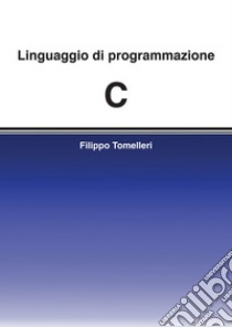 Linguaggio di programmazione C. E-book. Formato EPUB ebook di Filippo Tomelleri