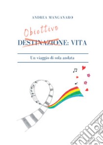 Obiettivo: vita. Un viaggio di sola andata. E-book. Formato EPUB ebook di Andrea Manganaro