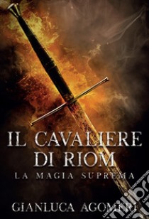 Il cavaliere di Riom. La magia suprema. E-book. Formato EPUB ebook di Gianluca Agomeri