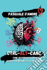 Ctrl-Alt-Canc. Come resettare il cuore quando va in conflitto con la mente. E-book. Formato EPUB ebook