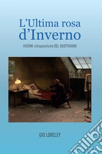 L'ultima rosa d'inverno. Visioni intropoietiche del quotidiano. E-book. Formato EPUB ebook