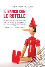 Il banco con le rotelle. Dialoghi, documenti, osservazioni sulla scuola superiore con una necessaria appendice su «Una valigia e un centenario». E-book. Formato EPUB ebook