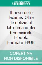 Il peso delle lacrime. Oltre le notizie: il lato umano dei femminicidi. E-book. Formato EPUB ebook di Silvia Damiani