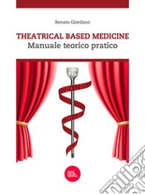 Theatrical based medicineManuale teorico pratico. E-book. Formato EPUB ebook di Renato Giordano