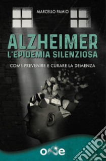 Alzheimer - L'Epidemia SilenziosaCome prevenire e curare la demenza. E-book. Formato EPUB ebook di Mei Armando