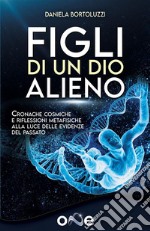 Figli di un Dio AlienoCronache cosmiche e riflessioni metafisiche alla luce delle evidenze del passato. E-book. Formato EPUB ebook