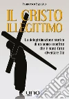 Il Cristo Illegittimo: La delegittimazione storica di un uomo sconfitto che è stato fatto diventare Dio. E-book. Formato EPUB ebook di Francesco Esposito