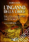 L’Inganno della Croce: Come la Chiesa Cattolica ha inventato se stessa attraverso menzogne, artifizi e falsi documenti. E-book. Formato EPUB ebook di Laura Fezia